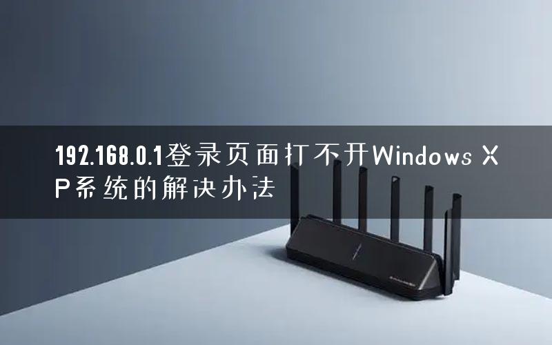 192.168.0.1登录页面打不开Windows XP系统的解决办法