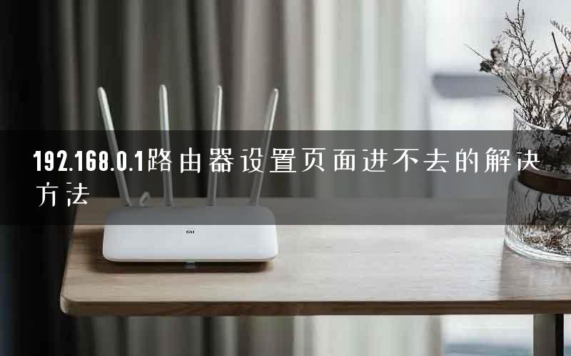 192.168.0.1路由器设置页面进不去的解决方法