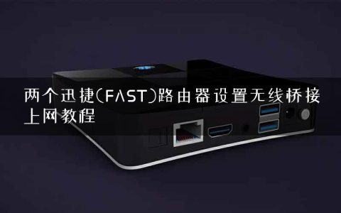 两个迅捷(FAST)路由器设置无线桥接上网教程