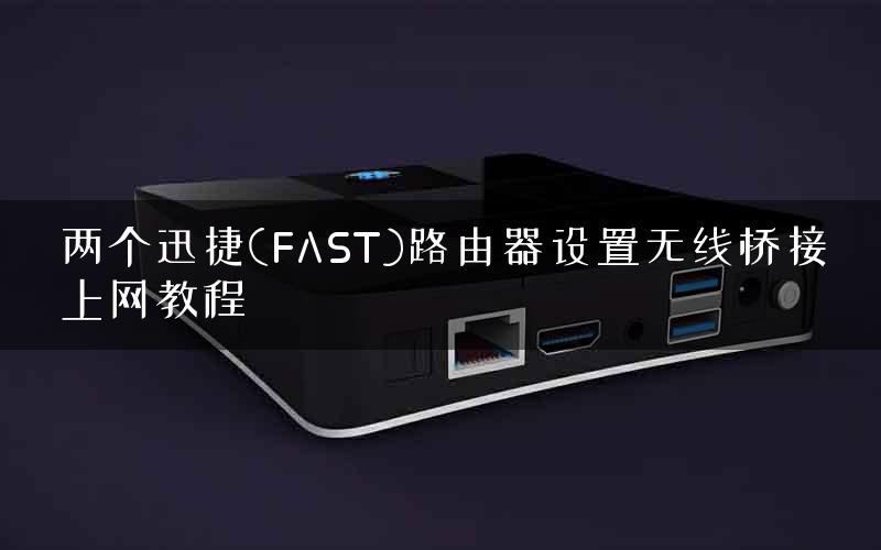 两个迅捷(FAST)路由器设置无线桥接上网教程