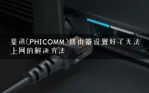 斐讯(PHICOMM)路由器设置好了无法上网的解决方法