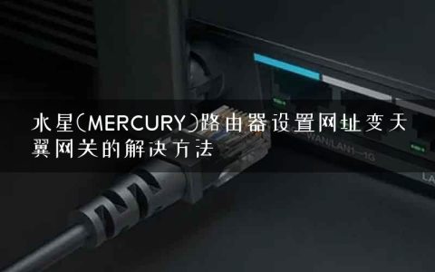 水星(MERCURY)路由器设置网址变天翼网关的解决方法