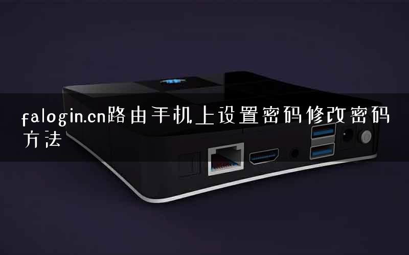 falogin.cn路由手机上设置密码修改密码方法
