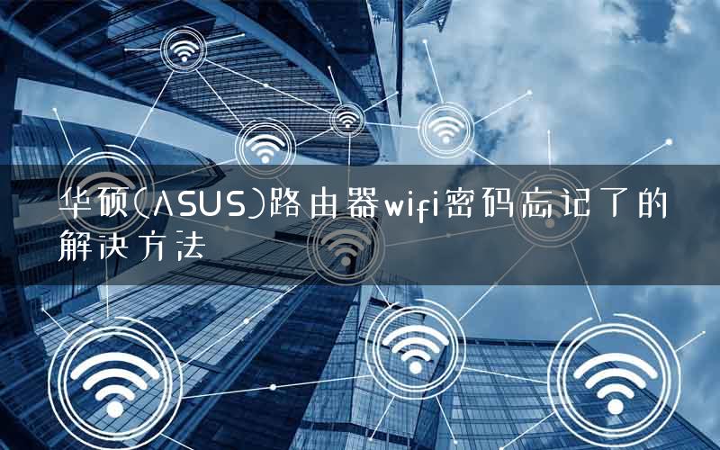 华硕(ASUS)路由器wifi密码忘记了的解决方法