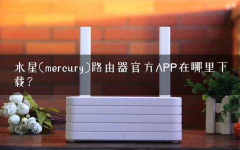 水星(mercury)路由器官方APP在哪里下载？
