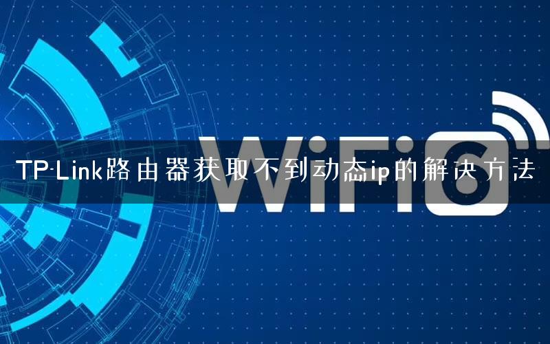 TP-Link路由器获取不到动态ip的解决方法
