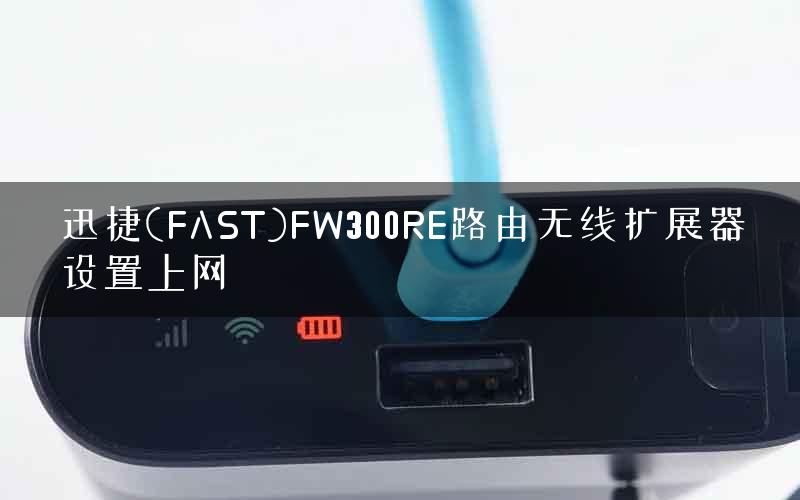 迅捷(FAST)FW300RE路由无线扩展器设置上网