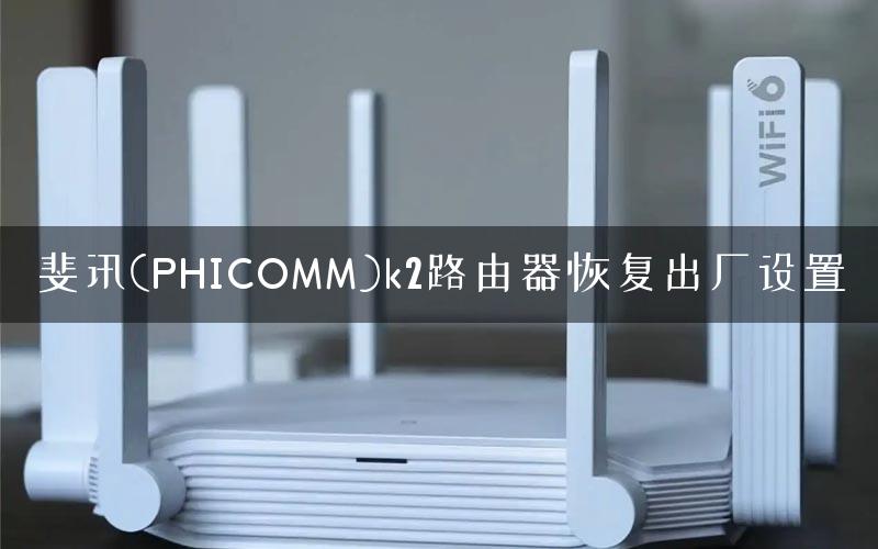 斐讯(PHICOMM)k2路由器恢复出厂设置
