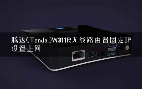 腾达(Tenda)W311R无线路由器固定IP设置上网