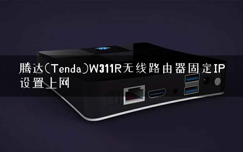 腾达(Tenda)W311R无线路由器固定IP设置上网