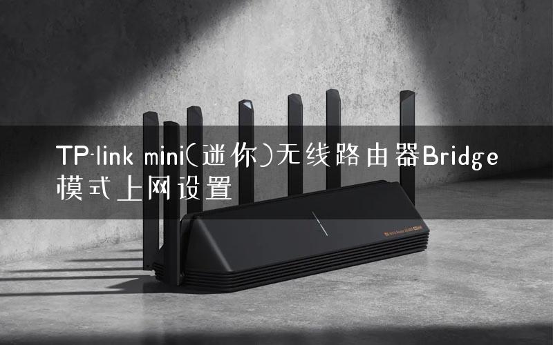 TP-link mini(迷你)无线路由器Bridge模式上网设置
