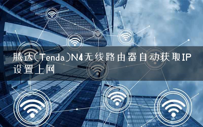 腾达(Tenda)N4无线路由器自动获取IP设置上网