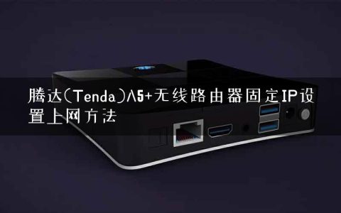 腾达(Tenda)A5+无线路由器固定IP设置上网方法