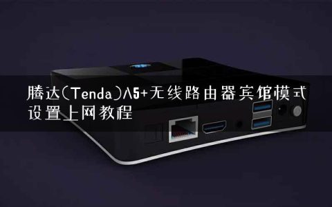 腾达(Tenda)A5+无线路由器宾馆模式设置上网教程