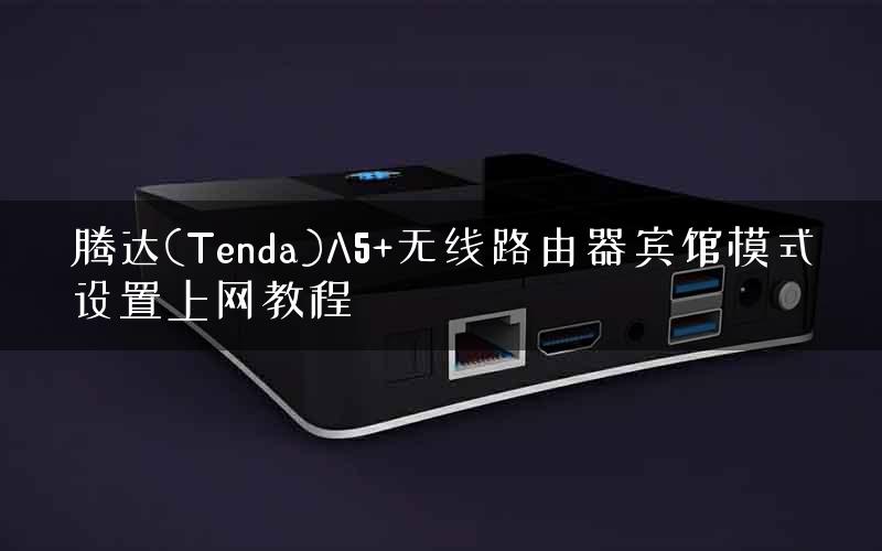 腾达(Tenda)A5+无线路由器宾馆模式设置上网教程