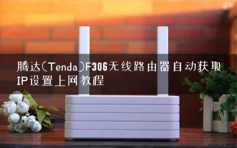 腾达(Tenda)F306无线路由器自动获取IP设置上网教程