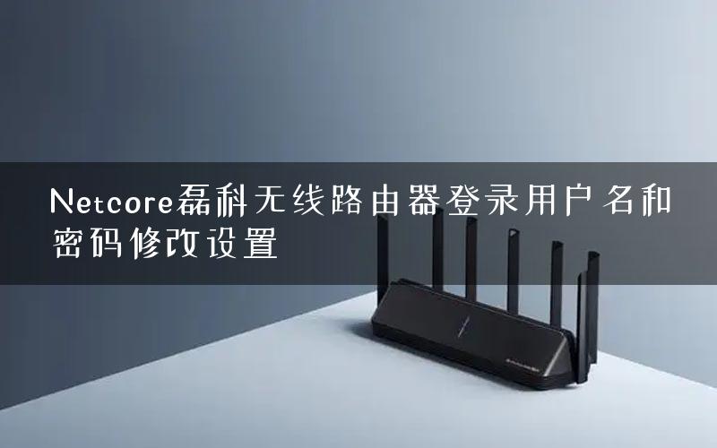 Netcore磊科无线路由器登录用户名和密码修改设置