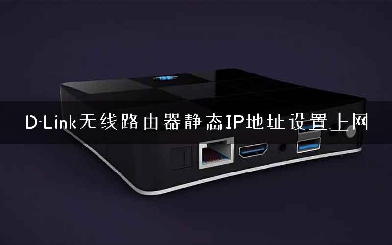 D-Link无线路由器静态IP地址设置上网