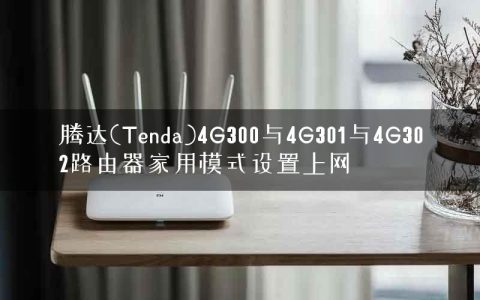 腾达(Tenda)4G300与4G301与4G302路由器家用模式设置上网