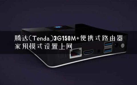 腾达(Tenda)3G150M+便携式路由器家用模式设置上网