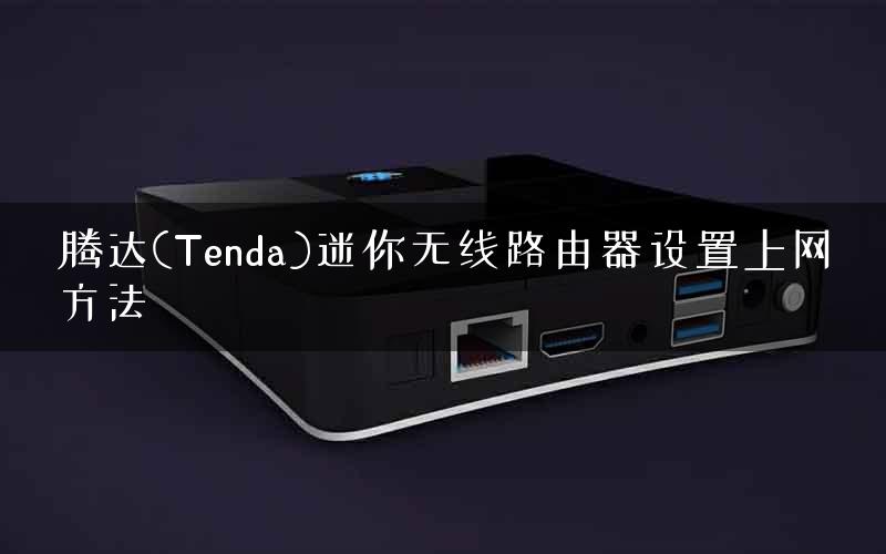 腾达(Tenda)迷你无线路由器设置上网方法