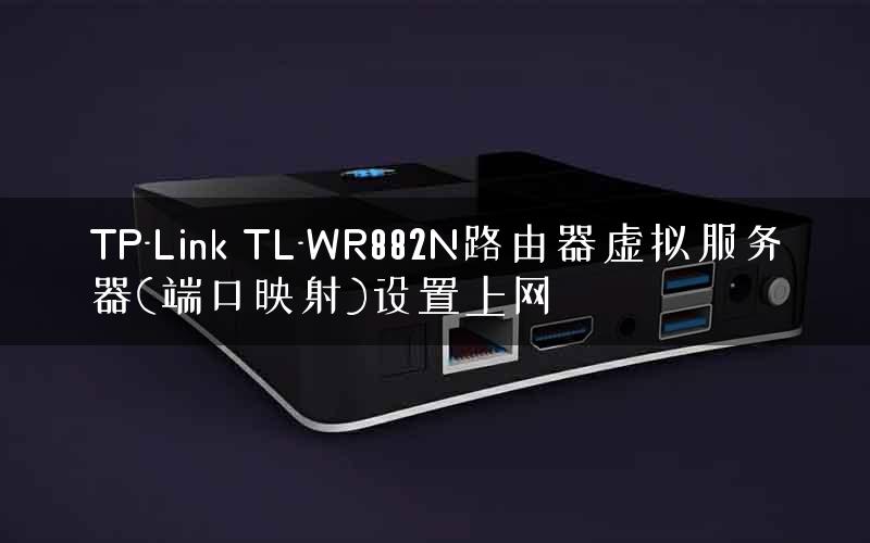 TP-Link TL-WR882N路由器虚拟服务器(端口映射)设置上网