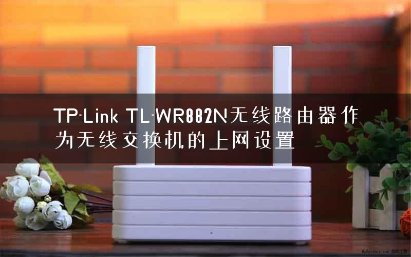 TP-Link TL-WR882N无线路由器作为无线交换机的上网设置