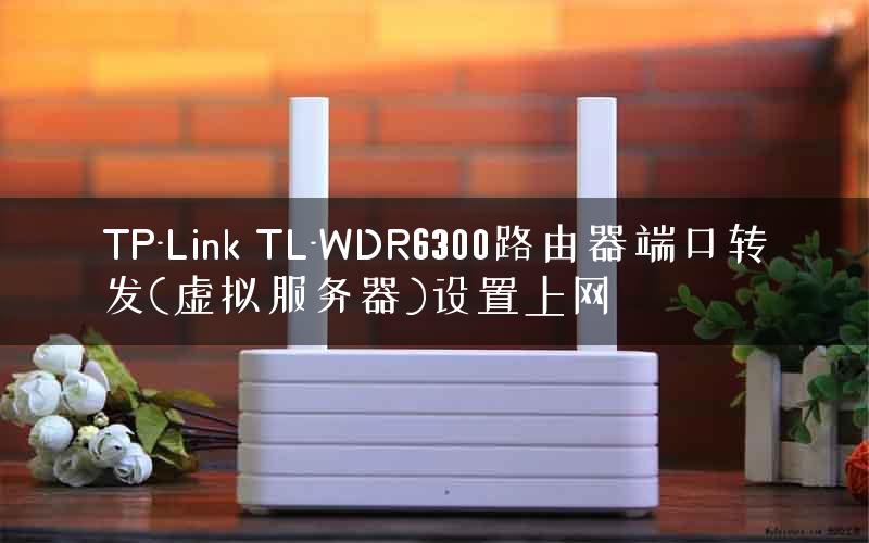 TP-Link TL-WDR6300路由器端口转发(虚拟服务器)设置上网