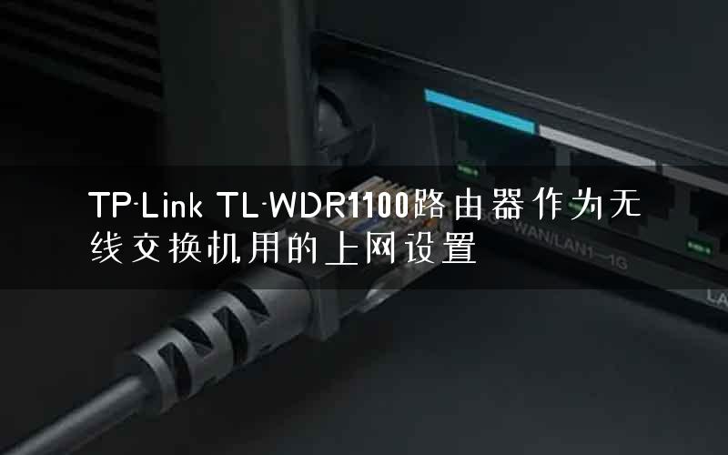 TP-Link TL-WDR1100路由器作为无线交换机用的上网设置