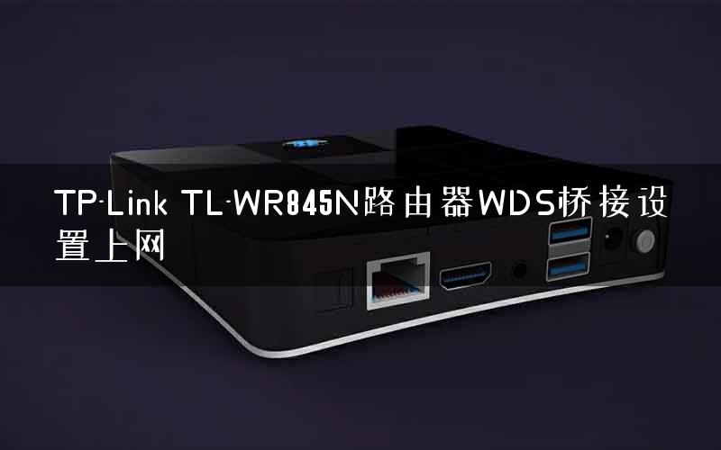 TP-Link TL-WR845N路由器WDS桥接设置上网