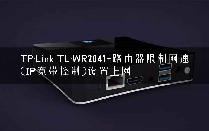TP-Link TL-WR2041+路由器限制网速(IP宽带控制)设置上网