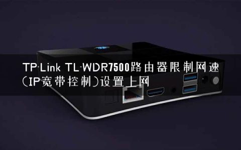 TP-Link TL-WDR7500路由器限制网速(IP宽带控制)设置上网
