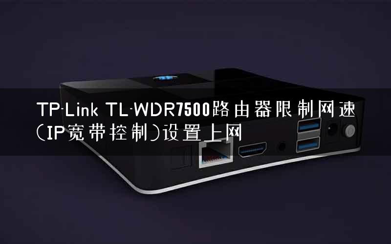 TP-Link TL-WDR7500路由器限制网速(IP宽带控制)设置上网