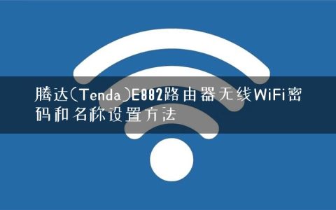 腾达(Tenda)E882路由器无线WiFi密码和名称设置方法