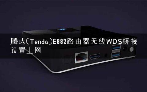 腾达(Tenda)E882路由器无线WDS桥接设置上网