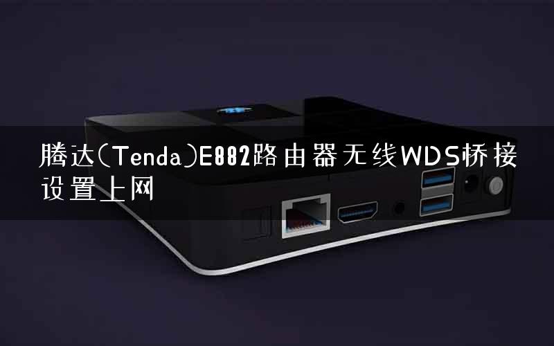 腾达(Tenda)E882路由器无线WDS桥接设置上网