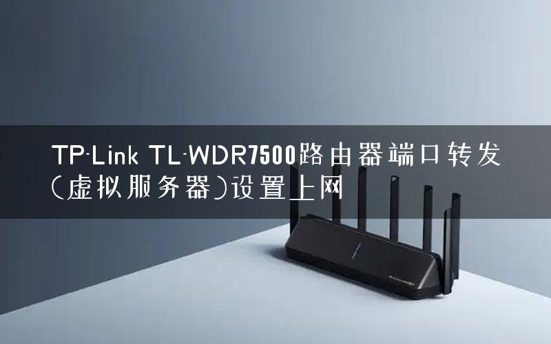 TP-Link TL-WDR7500路由器端口转发(虚拟服务器)设置上网