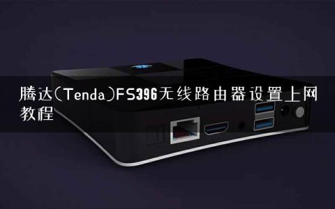 腾达(Tenda)FS396无线路由器设置上网教程