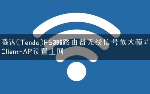 腾达(Tenda)FS396路由器无线信号放大模式Client+AP设置上网