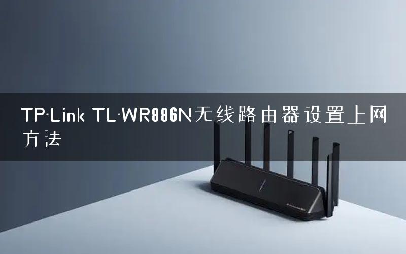 TP-Link TL-WR886N无线路由器设置上网方法 TP-Link TL-WR886N无线路由器设置上网方法