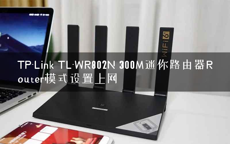TP-Link TL-WR802N 300M迷你路由器Router模式设置上网