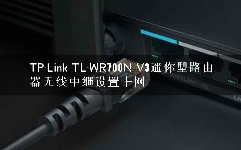 TP-Link TL-WR700N V3迷你型路由器无线中继设置上网