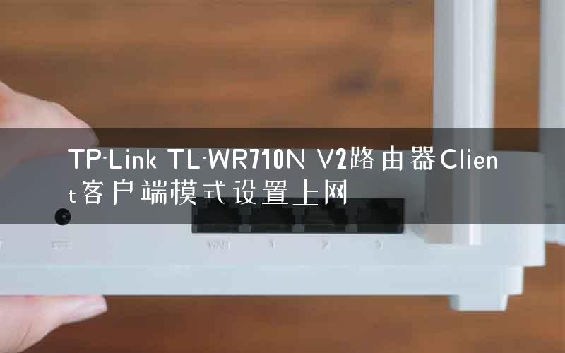 TP-Link TL-WR710N V2路由器Client客户端模式设置上网