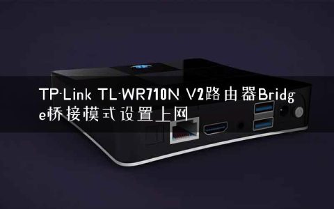 TP-Link TL-WR710N V2路由器Bridge桥接模式设置上网