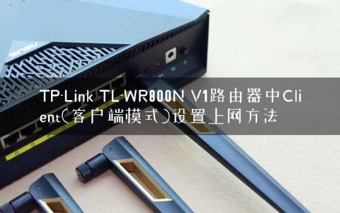 TP-Link TL-WR800N V1路由器中Client(客户端模式)设置上网方法