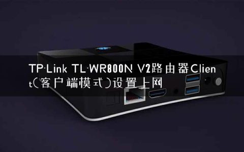 TP-Link TL-WR800N V2路由器Client(客户端模式)设置上网