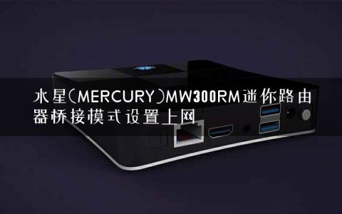 水星(MERCURY)MW300RM迷你路由器桥接模式设置上网