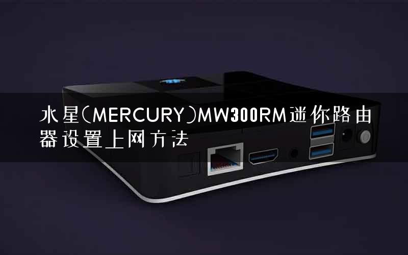 水星(MERCURY)MW300RM迷你路由器设置上网方法