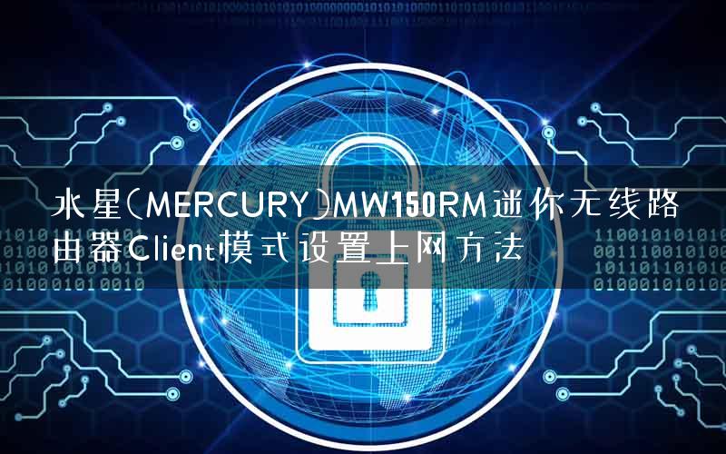 水星(MERCURY)MW150RM迷你无线路由器Client模式设置上网方法