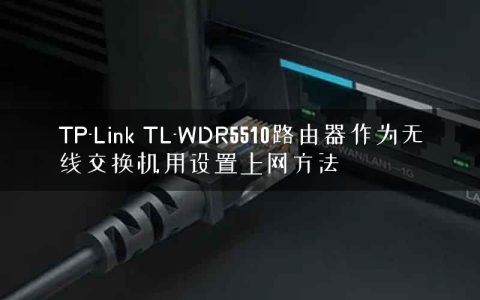 TP-Link TL-WDR5510路由器作为无线交换机用设置上网方法